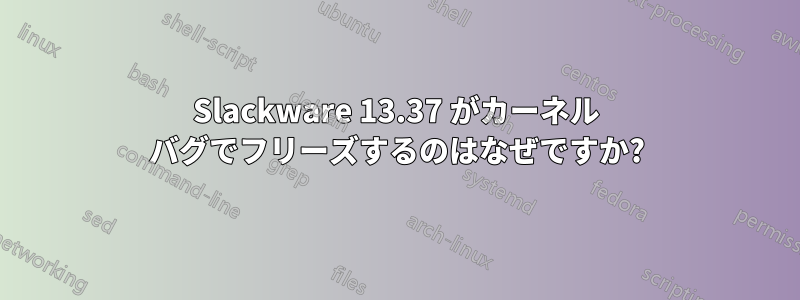 Slackware 13.37 がカーネル バグでフリーズするのはなぜですか?