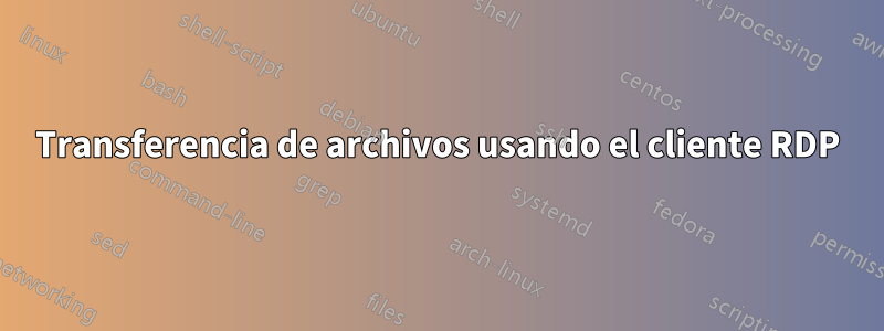 Transferencia de archivos usando el cliente RDP