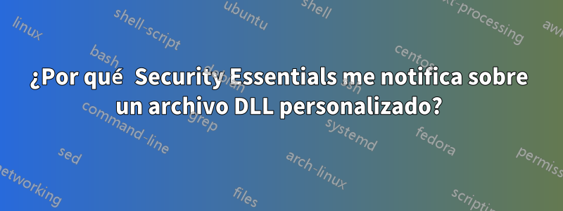 ¿Por qué Security Essentials me notifica sobre un archivo DLL personalizado?