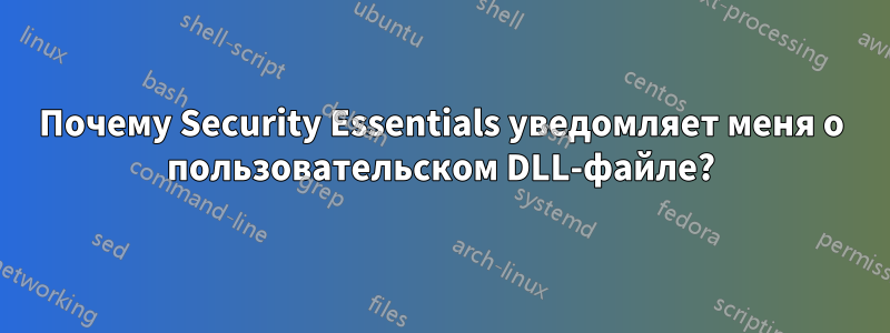 Почему Security Essentials уведомляет меня о пользовательском DLL-файле?