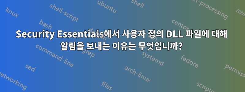 Security Essentials에서 사용자 정의 DLL 파일에 대해 알림을 보내는 이유는 무엇입니까?