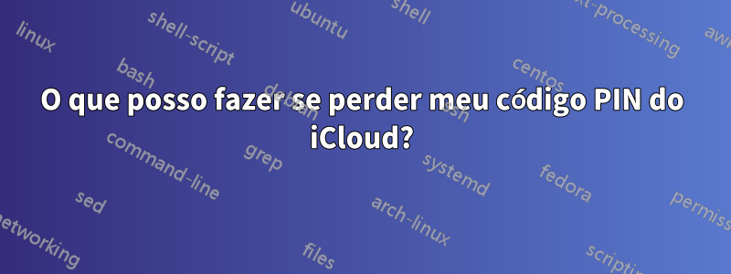 O que posso fazer se perder meu código PIN do iCloud?