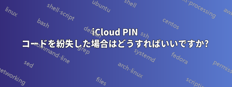 iCloud PIN コードを紛失した場合はどうすればいいですか?