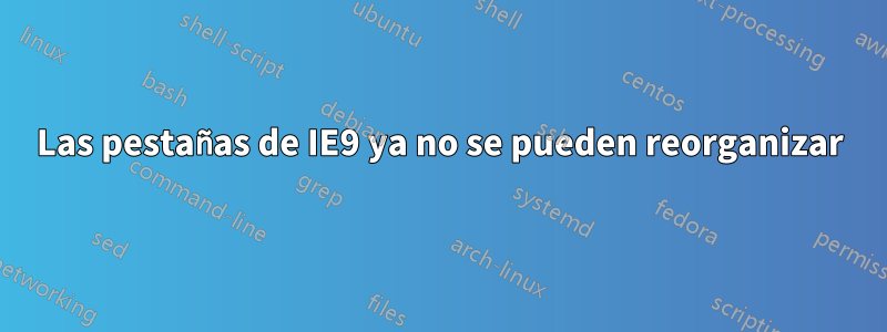 Las pestañas de IE9 ya no se pueden reorganizar