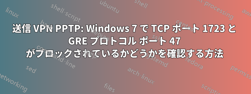 送信 VPN PPTP: Windows 7 で TCP ポート 1723 と GRE プロトコル ポート 47 がブロックされているかどうかを確認する方法