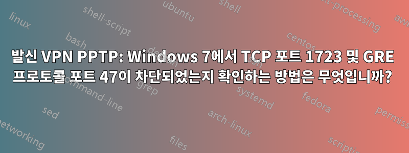 발신 VPN PPTP: Windows 7에서 TCP 포트 1723 및 GRE 프로토콜 포트 47이 차단되었는지 확인하는 방법은 무엇입니까?