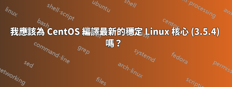 我應該為 CentOS 編譯最新的穩定 Linux 核心 (3.5.4) 嗎？ 