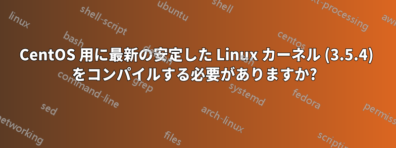 CentOS 用に最新の安定した Linux カーネル (3.5.4) をコンパイルする必要がありますか? 