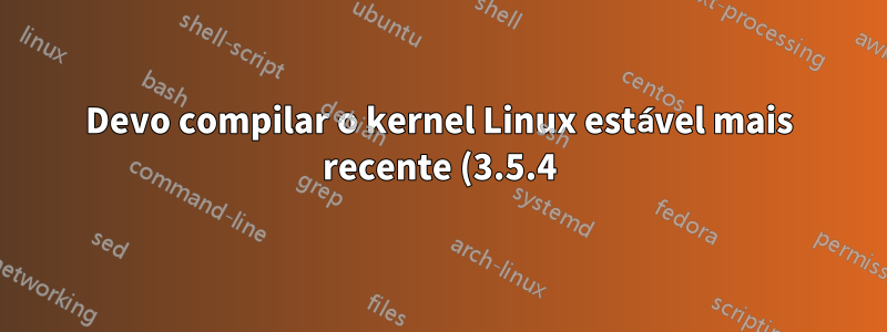 Devo compilar o kernel Linux estável mais recente (3.5.4) para CentOS?