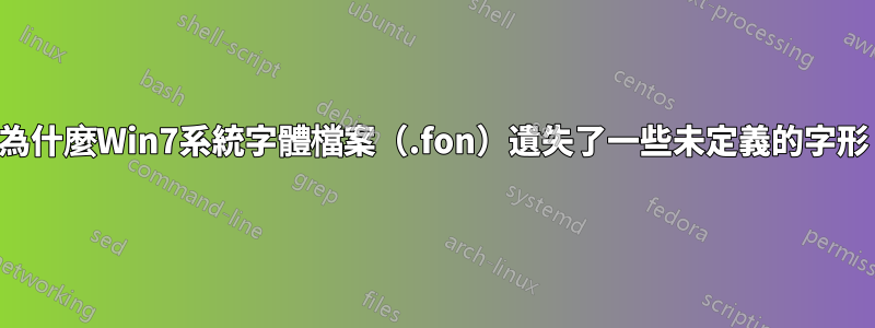 為什麼Win7系統字體檔案（.fon）遺失了一些未定義的字形