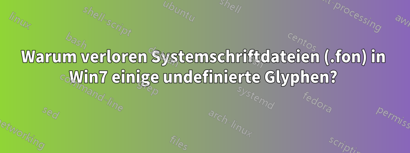 Warum verloren Systemschriftdateien (.fon) in Win7 einige undefinierte Glyphen?