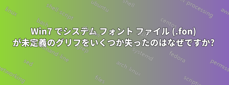 Win7 でシステム フォント ファイル (.fon) が未定義のグリフをいくつか失ったのはなぜですか?