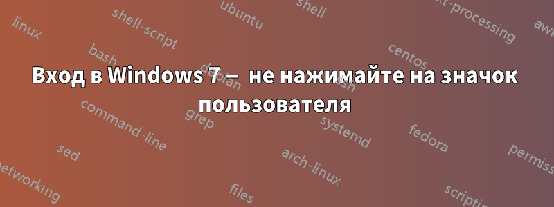 Вход в Windows 7 — не нажимайте на значок пользователя