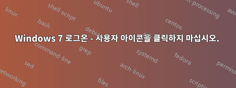 Windows 7 로그온 - 사용자 아이콘을 클릭하지 마십시오.