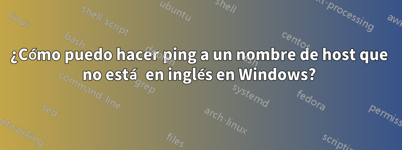 ¿Cómo puedo hacer ping a un nombre de host que no está en inglés en Windows?