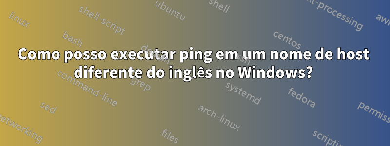 Como posso executar ping em um nome de host diferente do inglês no Windows?