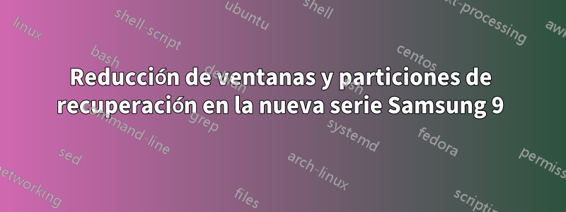 Reducción de ventanas y particiones de recuperación en la nueva serie Samsung 9