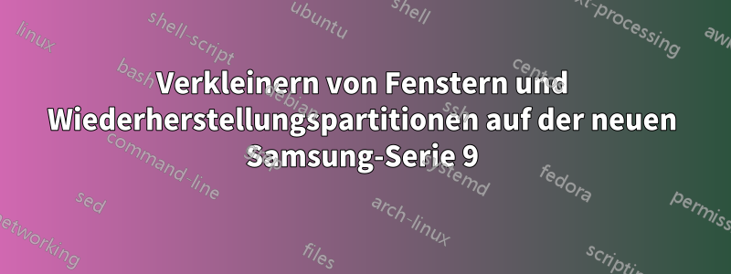 Verkleinern von Fenstern und Wiederherstellungspartitionen auf der neuen Samsung-Serie 9