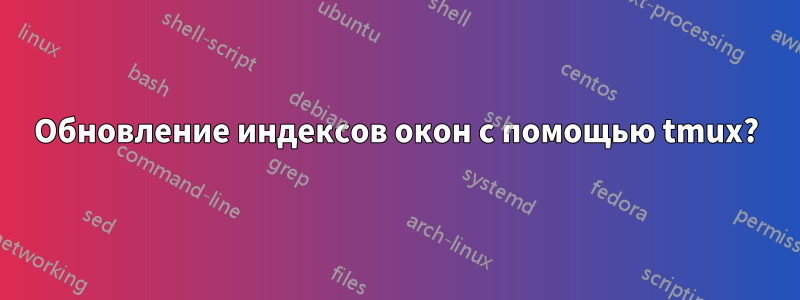 Обновление индексов окон с помощью tmux?