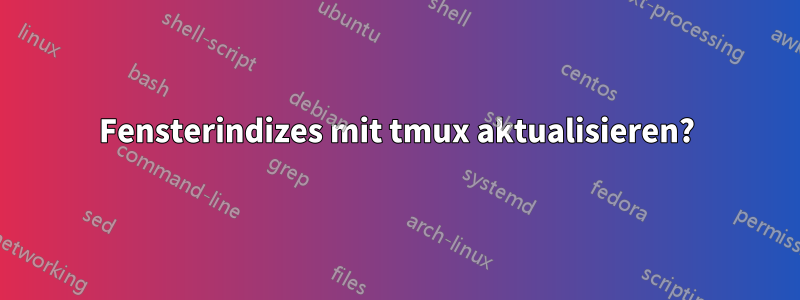 Fensterindizes mit tmux aktualisieren?