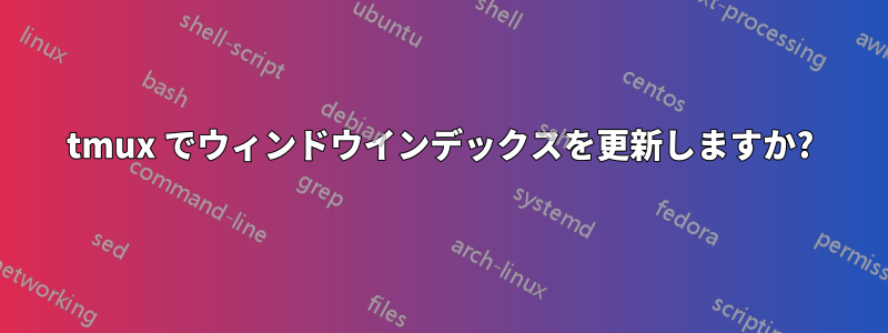 tmux でウィンドウインデックスを更新しますか?