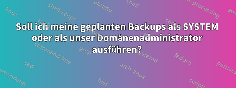 Soll ich meine geplanten Backups als SYSTEM oder als unser Domänenadministrator ausführen?