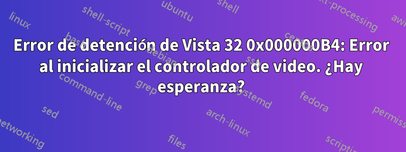 Error de detención de Vista 32 0x000000B4: Error al inicializar el controlador de video. ¿Hay esperanza?