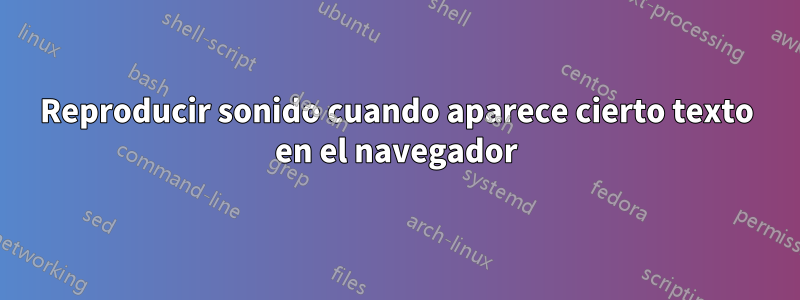 Reproducir sonido cuando aparece cierto texto en el navegador