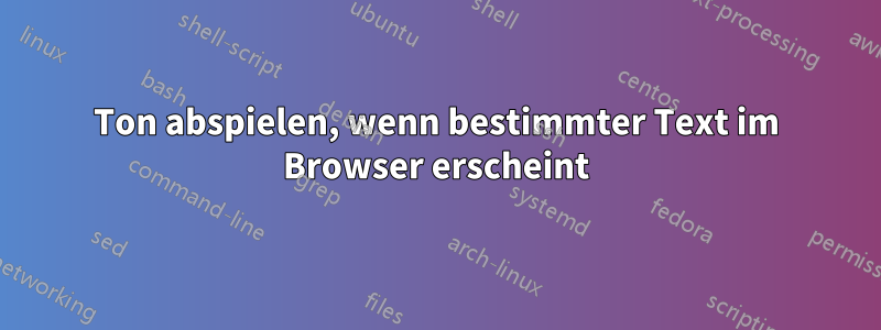 Ton abspielen, wenn bestimmter Text im Browser erscheint