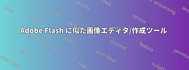 Adobe Flash に似た画像エディタ/作成ツール