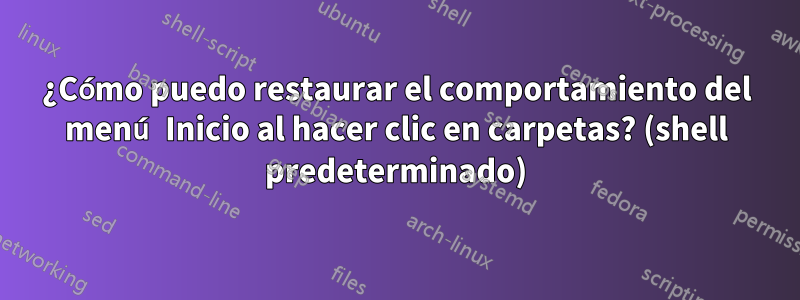 ¿Cómo puedo restaurar el comportamiento del menú Inicio al hacer clic en carpetas? (shell predeterminado)