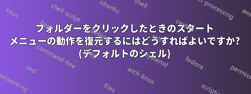 フォルダーをクリックしたときのスタート メニューの動作を復元するにはどうすればよいですか? (デフォルトのシェル)