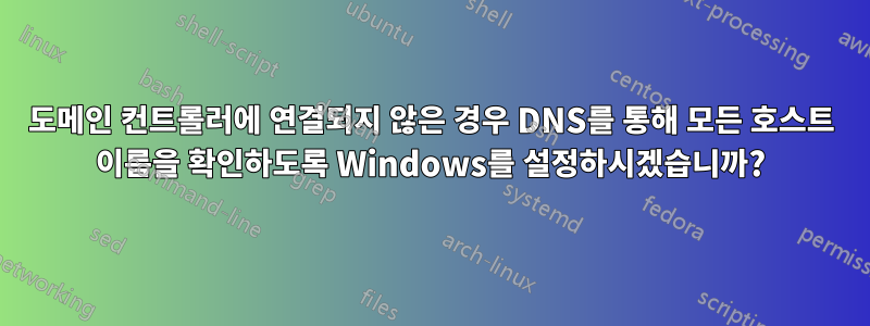 도메인 컨트롤러에 연결되지 않은 경우 DNS를 통해 모든 호스트 이름을 확인하도록 Windows를 설정하시겠습니까?