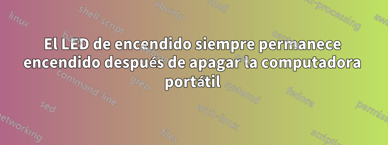 El LED de encendido siempre permanece encendido después de apagar la computadora portátil