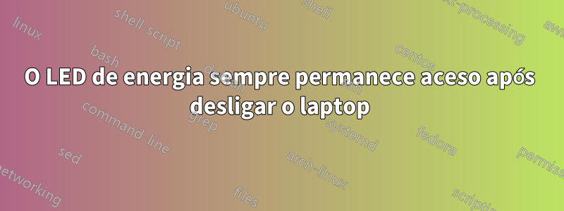 O LED de energia sempre permanece aceso após desligar o laptop