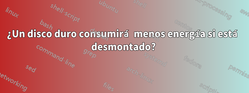 ¿Un disco duro consumirá menos energía si está desmontado?