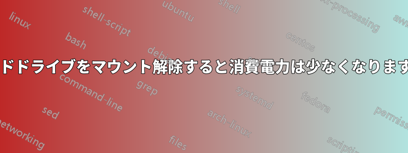 ハードドライブをマウント解除すると消費電力は少なくなりますか?