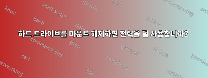 하드 드라이브를 마운트 해제하면 전력을 덜 사용합니까?