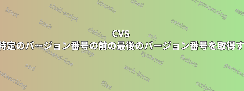 CVS で特定のバージョン番号の前の最後のバージョン番号を取得する