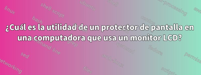 ¿Cuál es la utilidad de un protector de pantalla en una computadora que usa un monitor LCD?