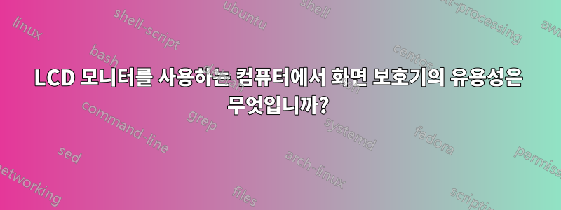 LCD 모니터를 사용하는 컴퓨터에서 화면 보호기의 유용성은 무엇입니까?