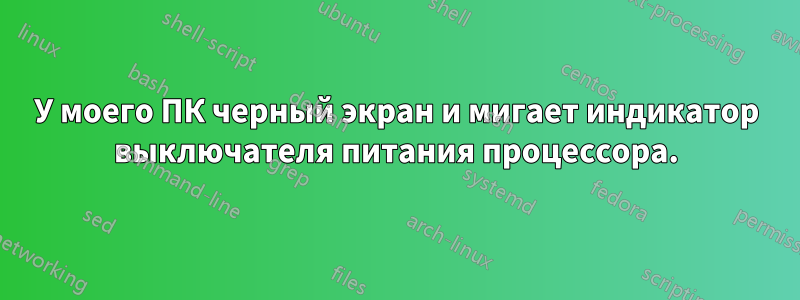 У моего ПК черный экран и мигает индикатор выключателя питания процессора.