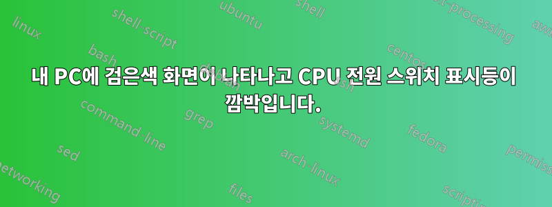 내 PC에 검은색 화면이 나타나고 CPU 전원 스위치 표시등이 깜박입니다.