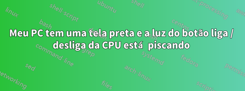 Meu PC tem uma tela preta e a luz do botão liga / desliga da CPU está piscando