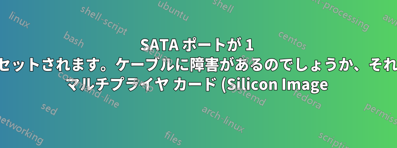 SATA ポートが 1 分ごとにリセットされます。ケーブルに障害があるのでしょうか、それともポート マルチプライヤ カード (Silicon Image) に障害があるのでしょうか。
