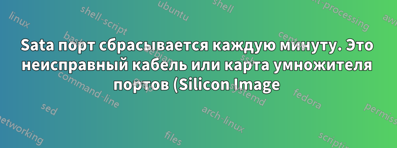 Sata порт сбрасывается каждую минуту. Это неисправный кабель или карта умножителя портов (Silicon Image)?