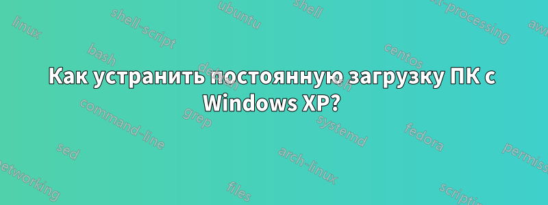 Как устранить постоянную загрузку ПК с Windows XP?