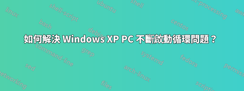 如何解決 Windows XP PC 不斷啟動循環問題？