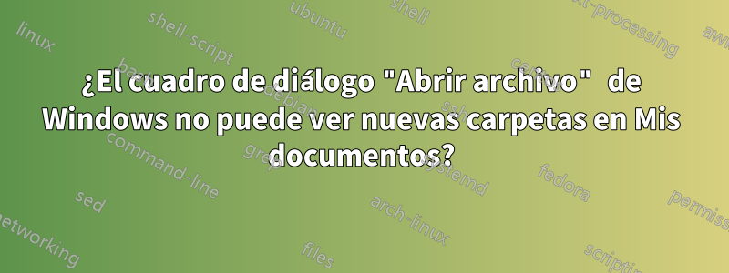 ¿El cuadro de diálogo "Abrir archivo" de Windows no puede ver nuevas carpetas en Mis documentos?