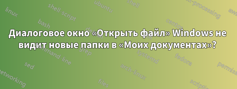 Диалоговое окно «Открыть файл» Windows не видит новые папки в «Моих документах»?